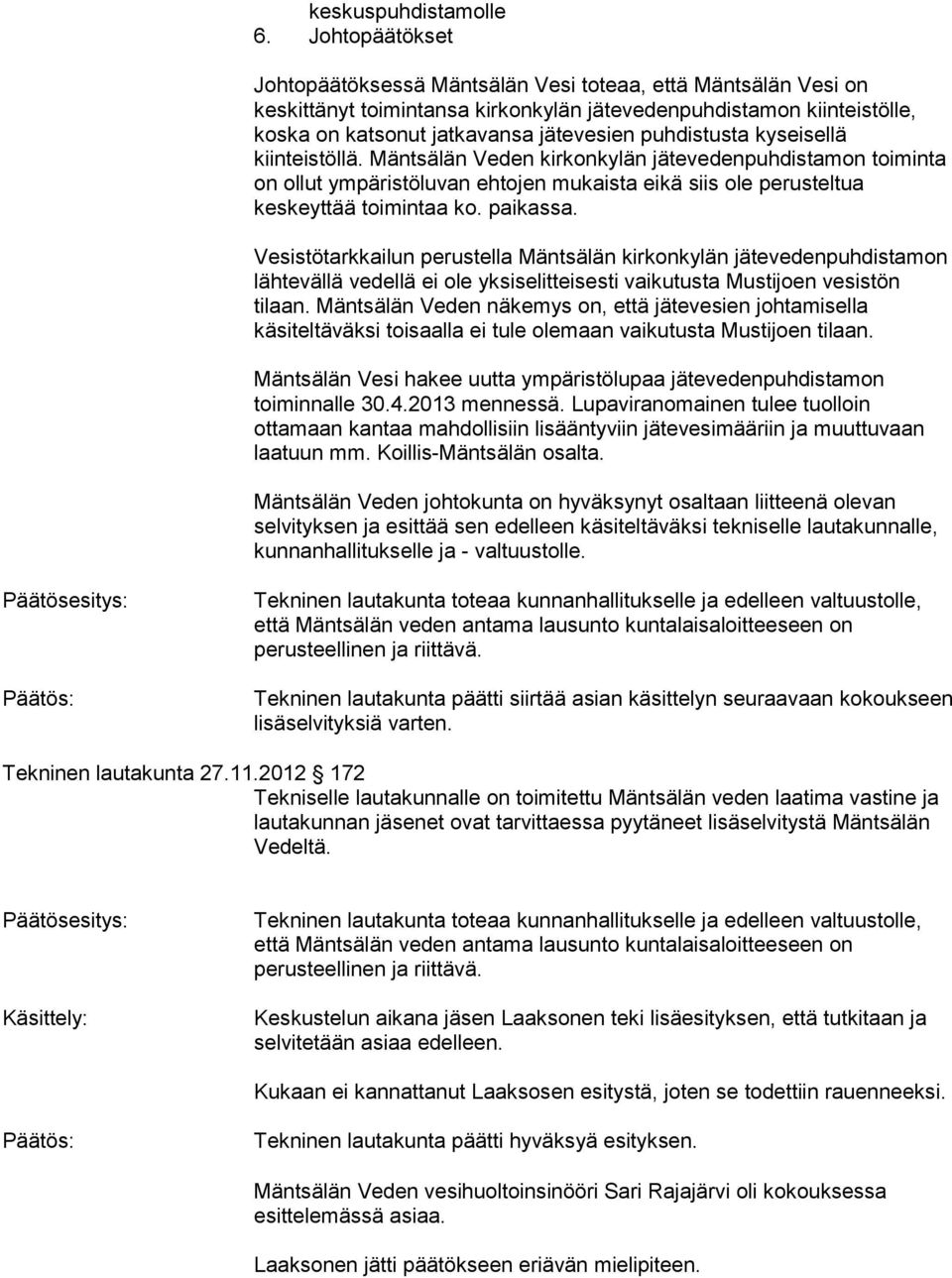 puhdistusta kyseisellä kiinteistöllä. Mäntsälän Veden kirkonkylän jätevedenpuhdistamon toiminta on ollut ympäristöluvan ehtojen mukaista eikä siis ole perusteltua keskeyttää toimintaa ko. paikassa.