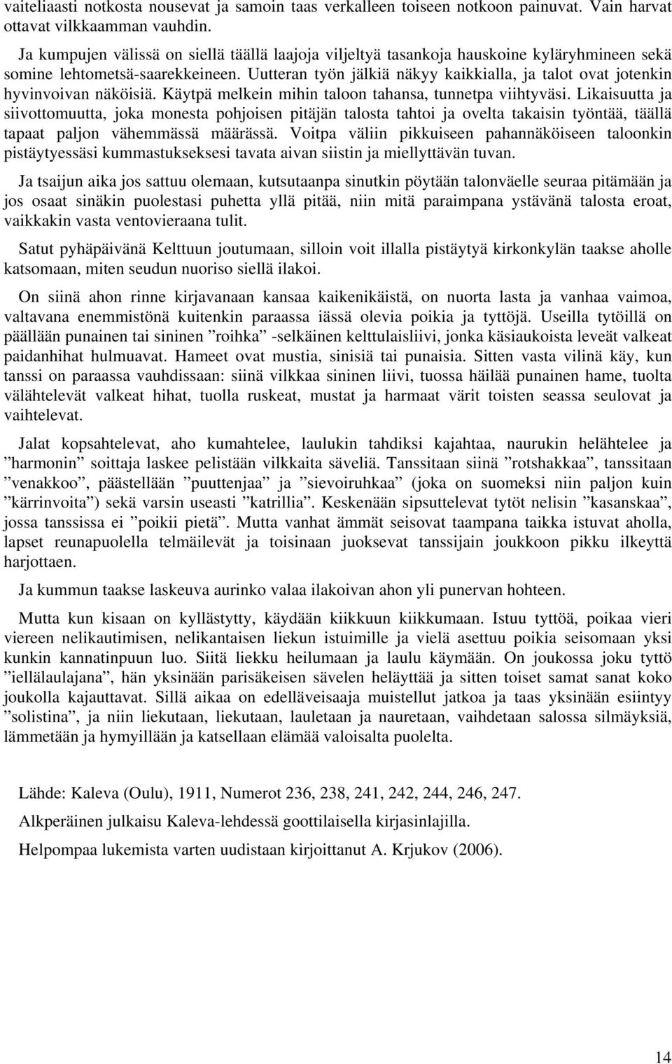 Uutteran työn jälkiä näkyy kaikkialla, ja talot ovat jotenkin hyvinvoivan näköisiä. Käytpä melkein mihin taloon tahansa, tunnetpa viihtyväsi.
