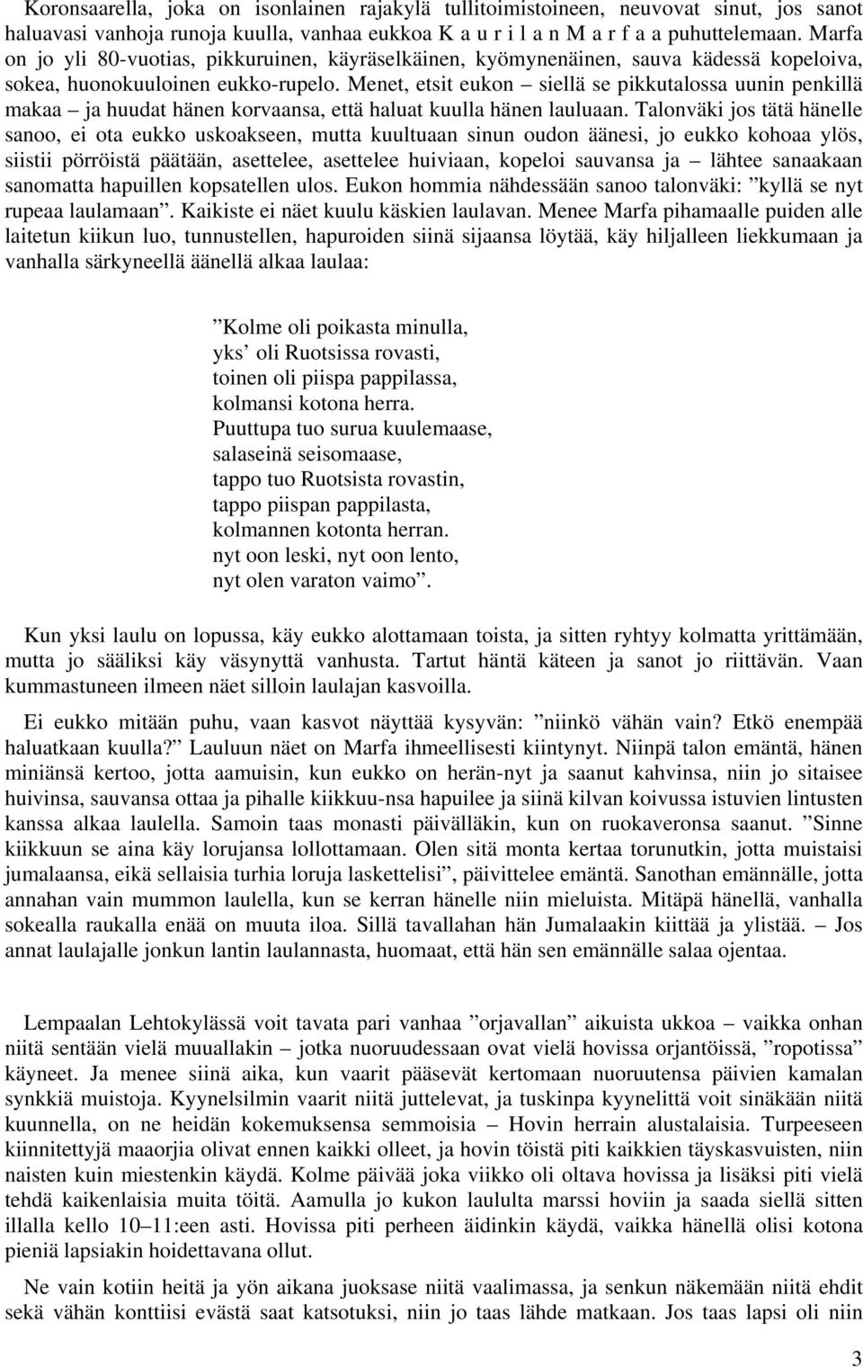 Menet, etsit eukon siellä se pikkutalossa uunin penkillä makaa ja huudat hänen korvaansa, että haluat kuulla hänen lauluaan.