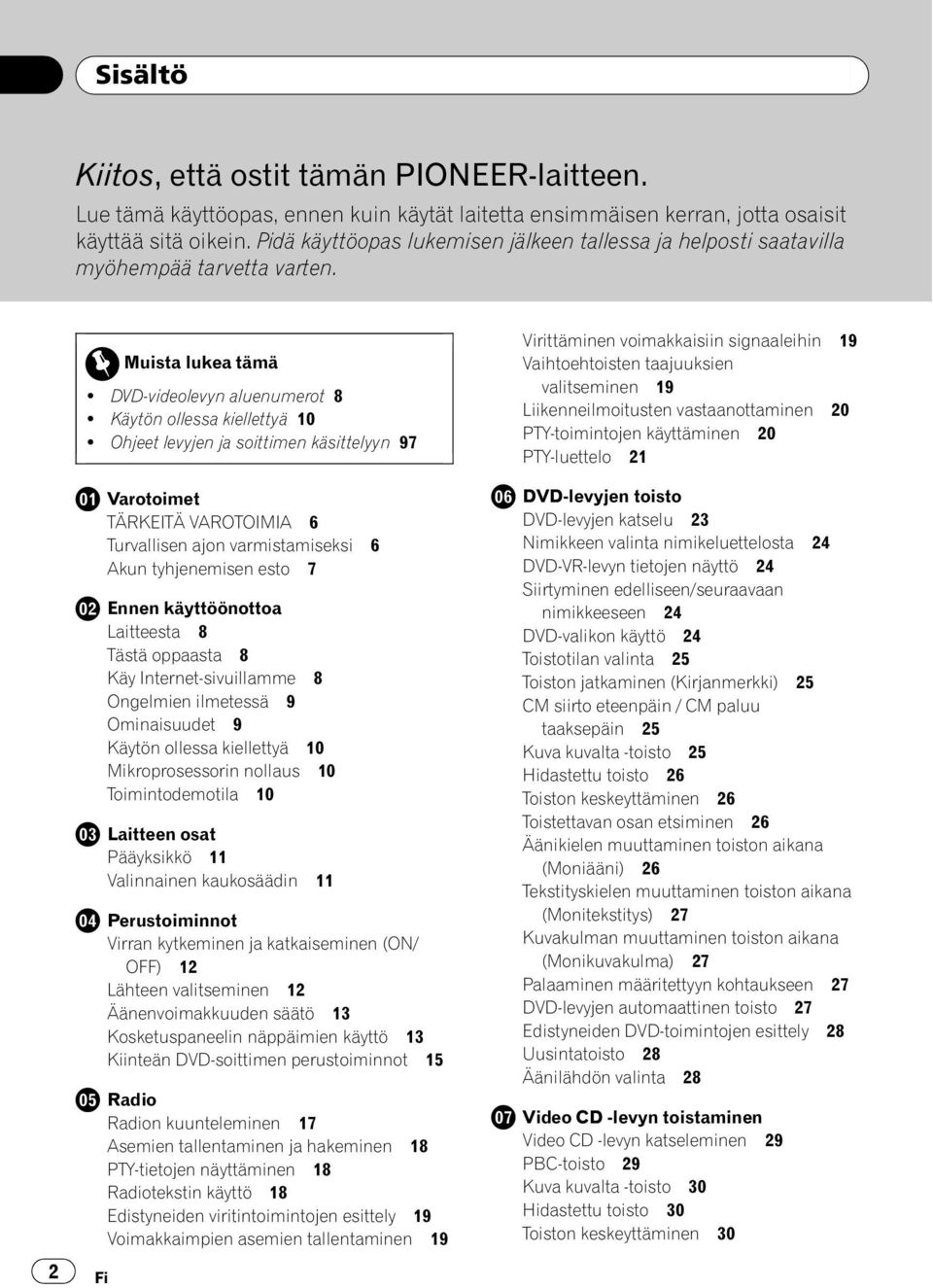 Ohjeet levyjen ja soittimen käsittelyyn 97 Fi Varotoimet TÄRKEITÄ VAROTOIMIA 6 Turvallisen ajon varmistamiseksi 6 Akun tyhjenemisen esto 7 Ennen käyttöönottoa Laitteesta 8 Tästä oppaasta 8 Käy