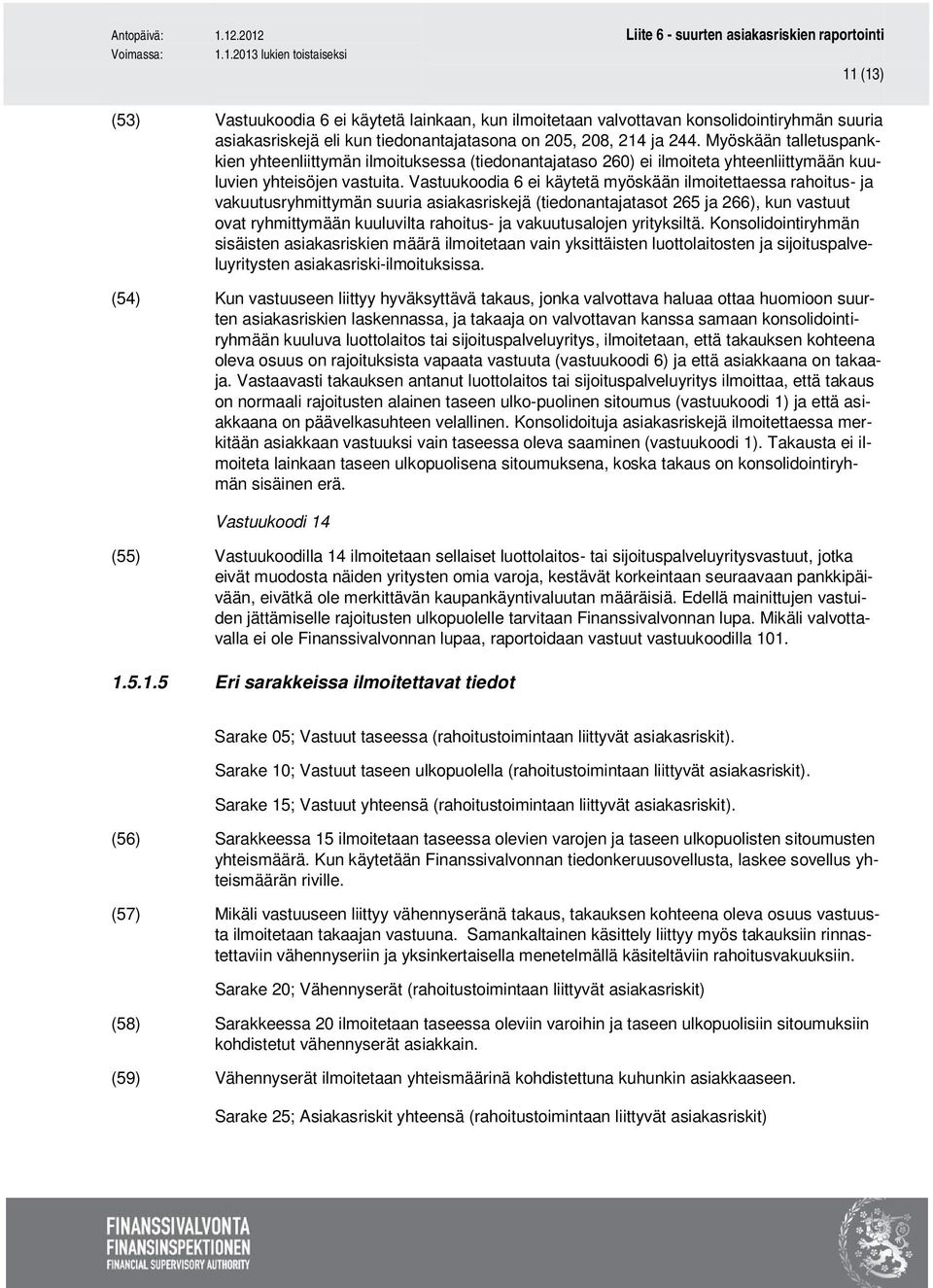 Vastuukoodia 6 ei käytetä myöskään ilmoitettaessa rahoitus- ja vakuutusryhmittymän suuria asiakasriskejä (tiedonantajatasot 265 ja 266), kun vastuut ovat ryhmittymään kuuluvilta rahoitus- ja