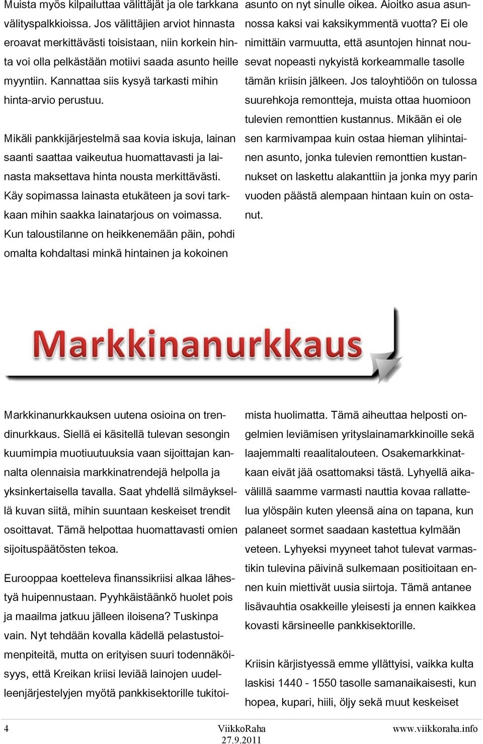 Mikäli pankkijärjestelmä saa kovia iskuja, lainan saanti saattaa vaikeutua huomattavasti ja lainasta maksettava hinta nousta merkittävästi.