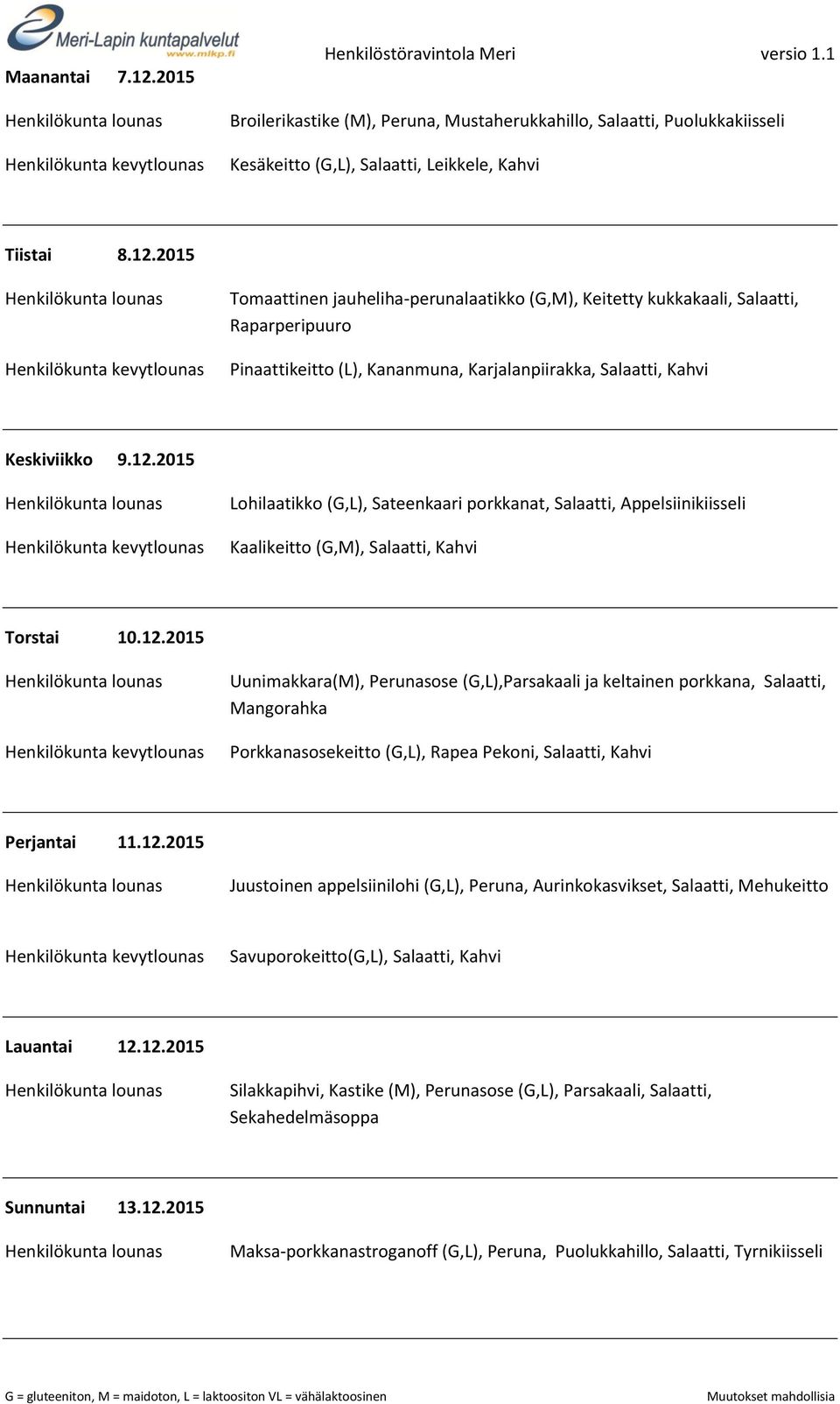 12.2015 Juustoinen appelsiinilohi (G,L), Peruna, Aurinkokasvikset, Salaatti, Mehukeitto Savuporokeitto(G,L), Salaatti, Kahvi Lauantai 12.12.2015 Silakkapihvi, Kastike (M), Perunasose (G,L), Parsakaali, Salaatti, Sekahedelmäsoppa Sunnuntai 13.