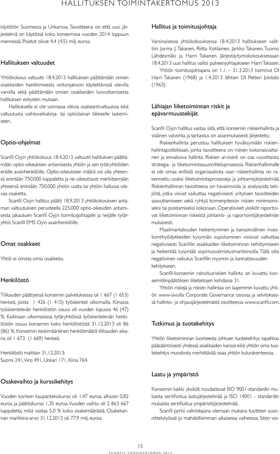 2013 hallituksen päättämään omien osakkeiden hankkimisesta voitonjakoon käytettävissä olevilla varoilla sekä päättämään omien osakkeiden luovuttamisesta hallituksen esitysten mukaan.