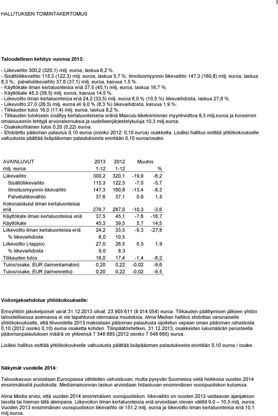 - Käyttökate ilman kertaluonteisia eriä 37,5 (45,1) milj. euroa, laskua 16,7 %. - Käyttökate 45,3 (39,5) milj. euroa, kasvua 14,5 %. - Liikevoitto ilman kertaluonteisia eriä 24,2 (33,5) milj.