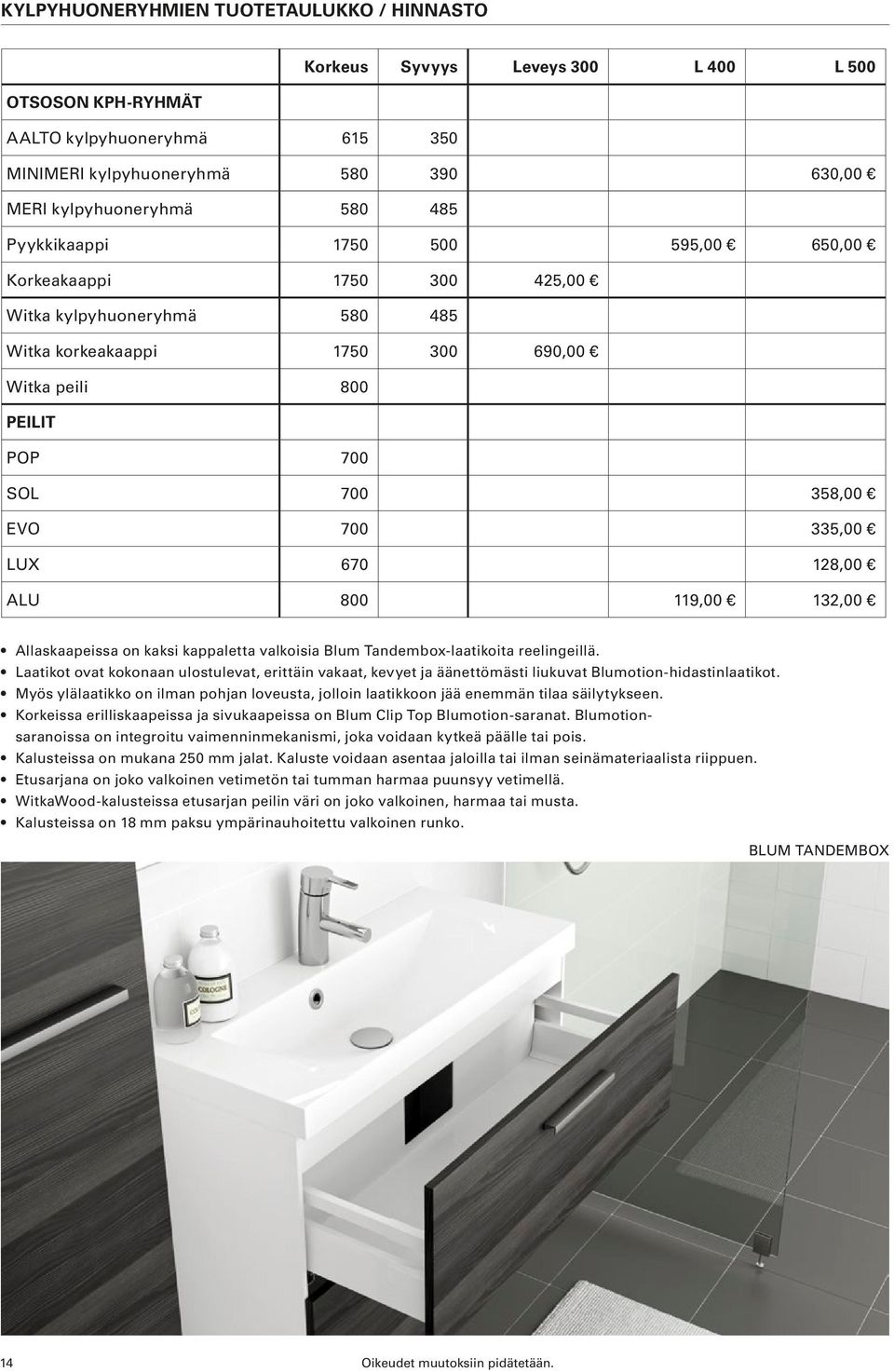 128,00 ALU 800 119,00 132,00 Allaskaapeissa on kaksi kappaletta valkoisia Blum Tandembox-laatikoita reelingeillä.