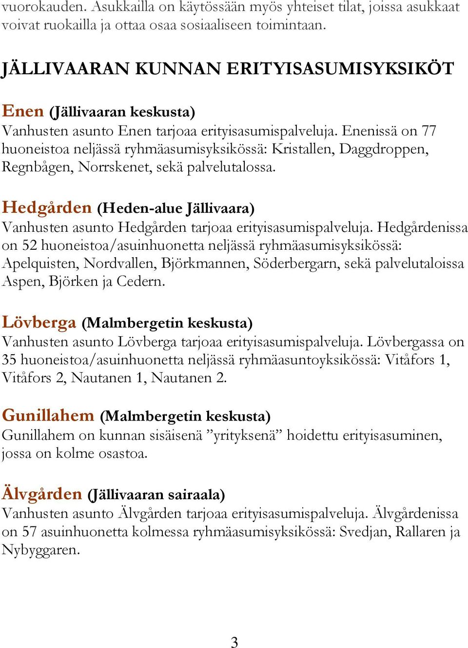 Enenissä on 77 huoneistoa neljässä ryhmäasumisyksikössä: Kristallen, Daggdroppen, Regnbågen, Norrskenet, sekä palvelutalossa.