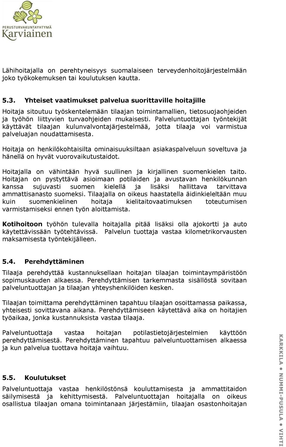 Palveluntuottajan työntekijät käyttävät tilaajan kulunvalvontajärjestelmää, jotta tilaaja voi varmistua palveluajan noudattamisesta.