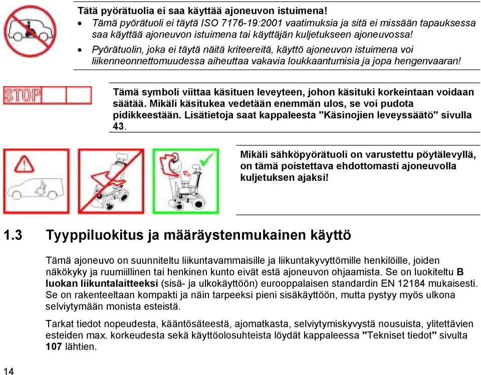 Pyörätuolin, joka ei täytä näitä kriteereitä, käyttö ajoneuvon istuimena voi liikenneonnettomuudessa aiheuttaa vakavia loukkaantumisia ja jopa hengenvaaran!