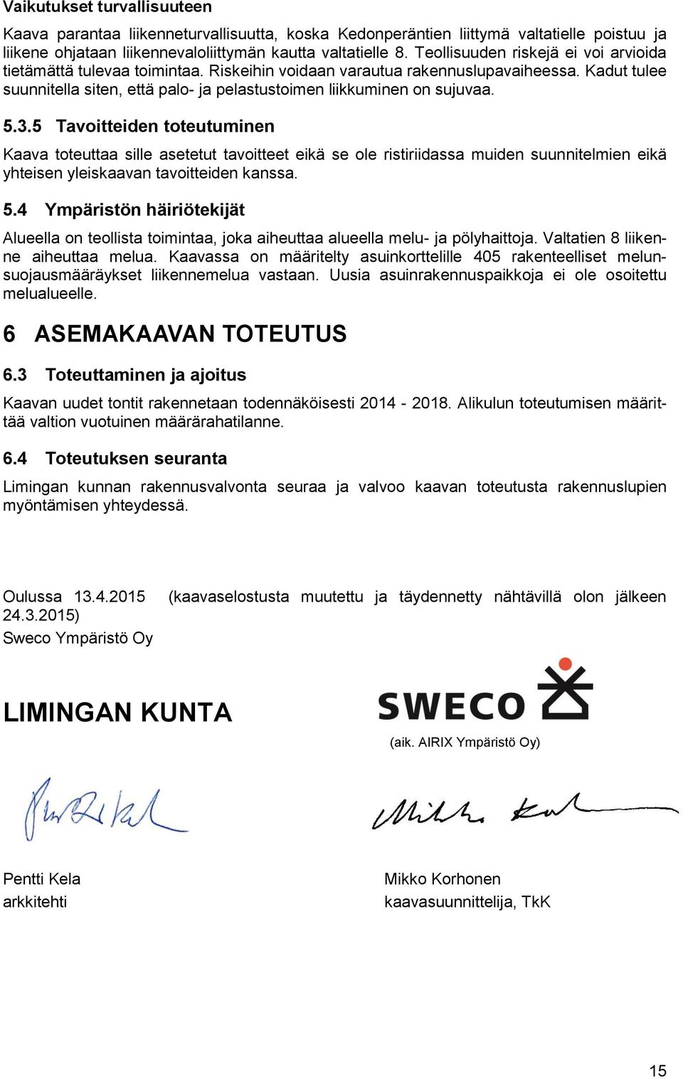 5.3.5 Tavoitteiden toteutuminen Kaava toteuttaa sille asetetut tavoitteet eikä se ole ristiriidassa muiden suunnitelmien eikä yhteisen yleiskaavan tavoitteiden kanssa. 5.