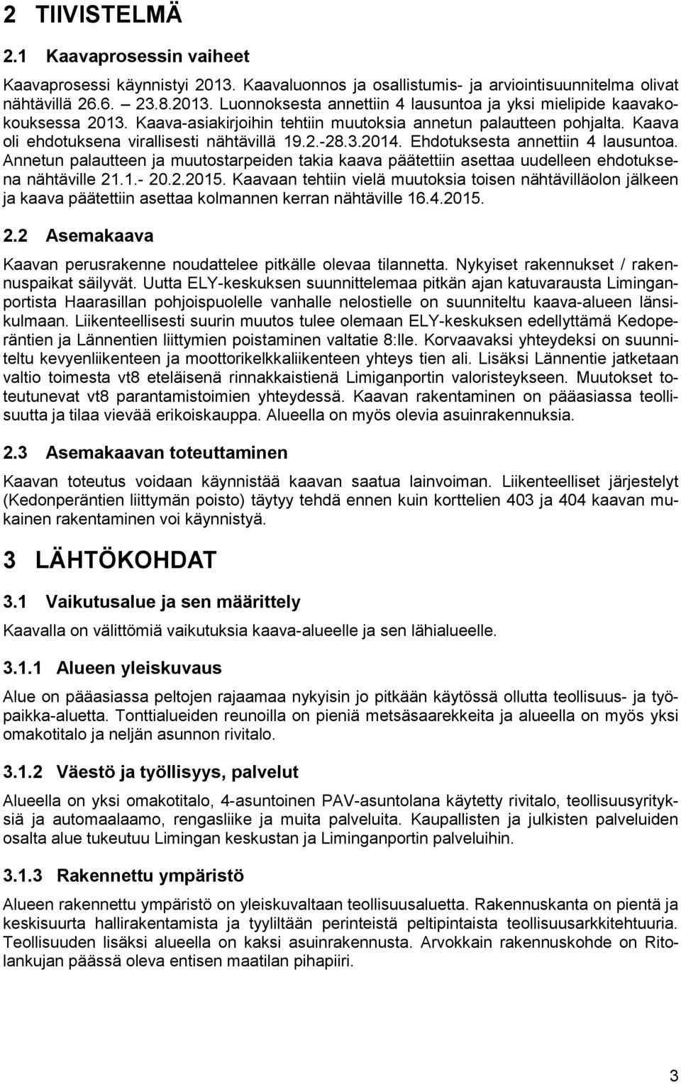 Annetun palautteen ja muutostarpeiden takia kaava päätettiin asettaa uudelleen ehdotuksena nähtäville 21.1.- 20.2.2015.