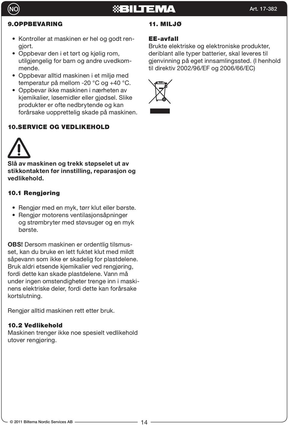 Slike produkter er ofte nedbrytende og kan forårsake uopprettelig skade på maskinen. 11.