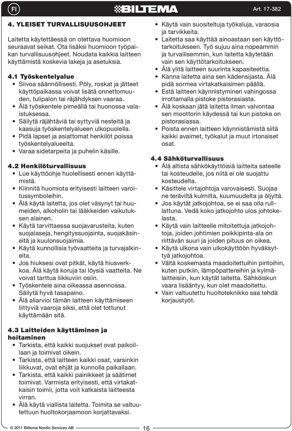 Pöly, roskat ja jätteet käyttöpaikassa voivat lisätä onnettomuuden, tulipalon tai räjähdyksen vaaraa. Älä työskentele pimeällä tai huonossa valaistuksessa.