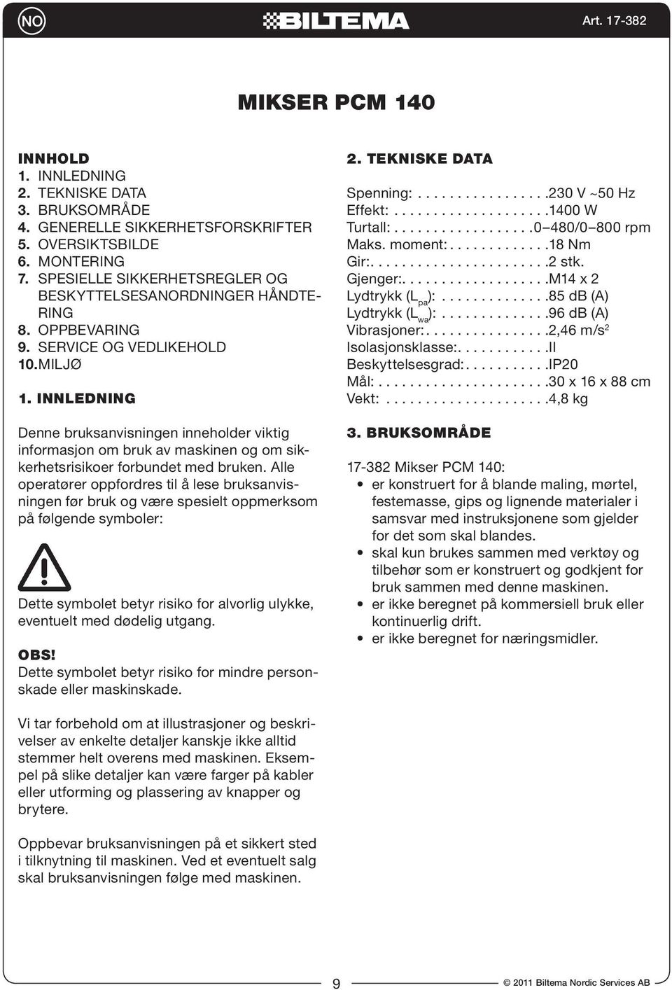 INNLEDNING Denne bruksanvisningen inneholder viktig informasjon om bruk av maskinen og om sikkerhetsrisikoer forbundet med bruken.