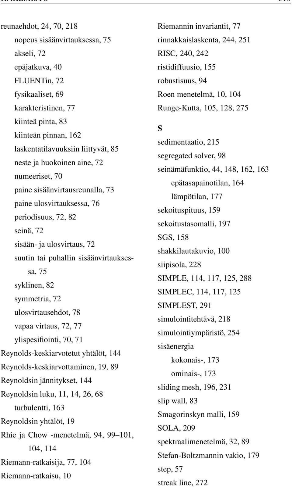 segregated solver, 98 neste ja huokoinen aine, 72 seinämäfunktio, 44, 148, 162, 163 numeeriset, 70 epätasapainotilan, 164 paine sisäänvirtausreunalla, 73 lämpötilan, 177 paine ulosvirtauksessa, 76