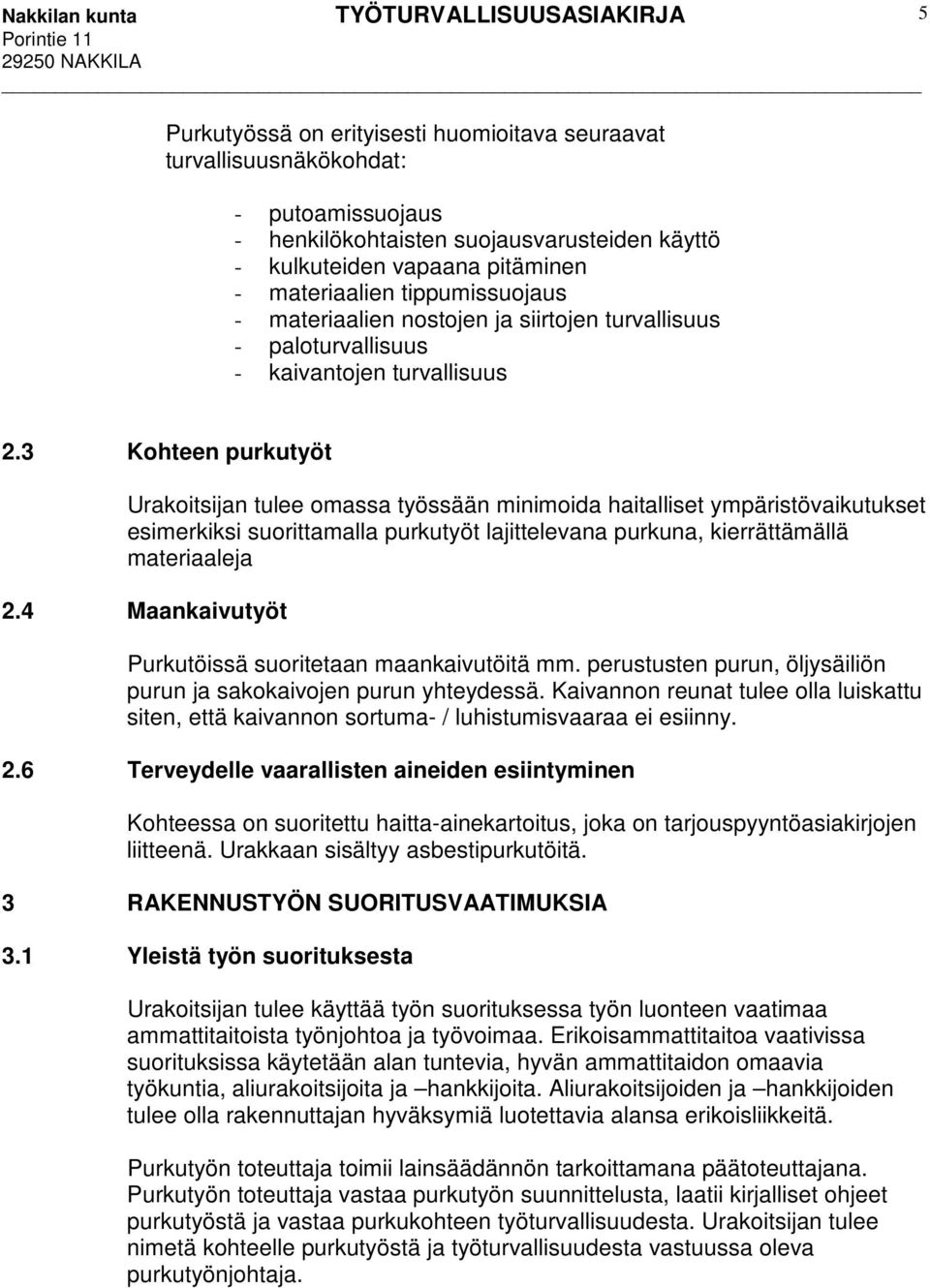 3 Kohteen purkutyöt Urakoitsijan tulee omassa työssään minimoida haitalliset ympäristövaikutukset esimerkiksi suorittamalla purkutyöt lajittelevana purkuna, kierrättämällä materiaaleja 2.