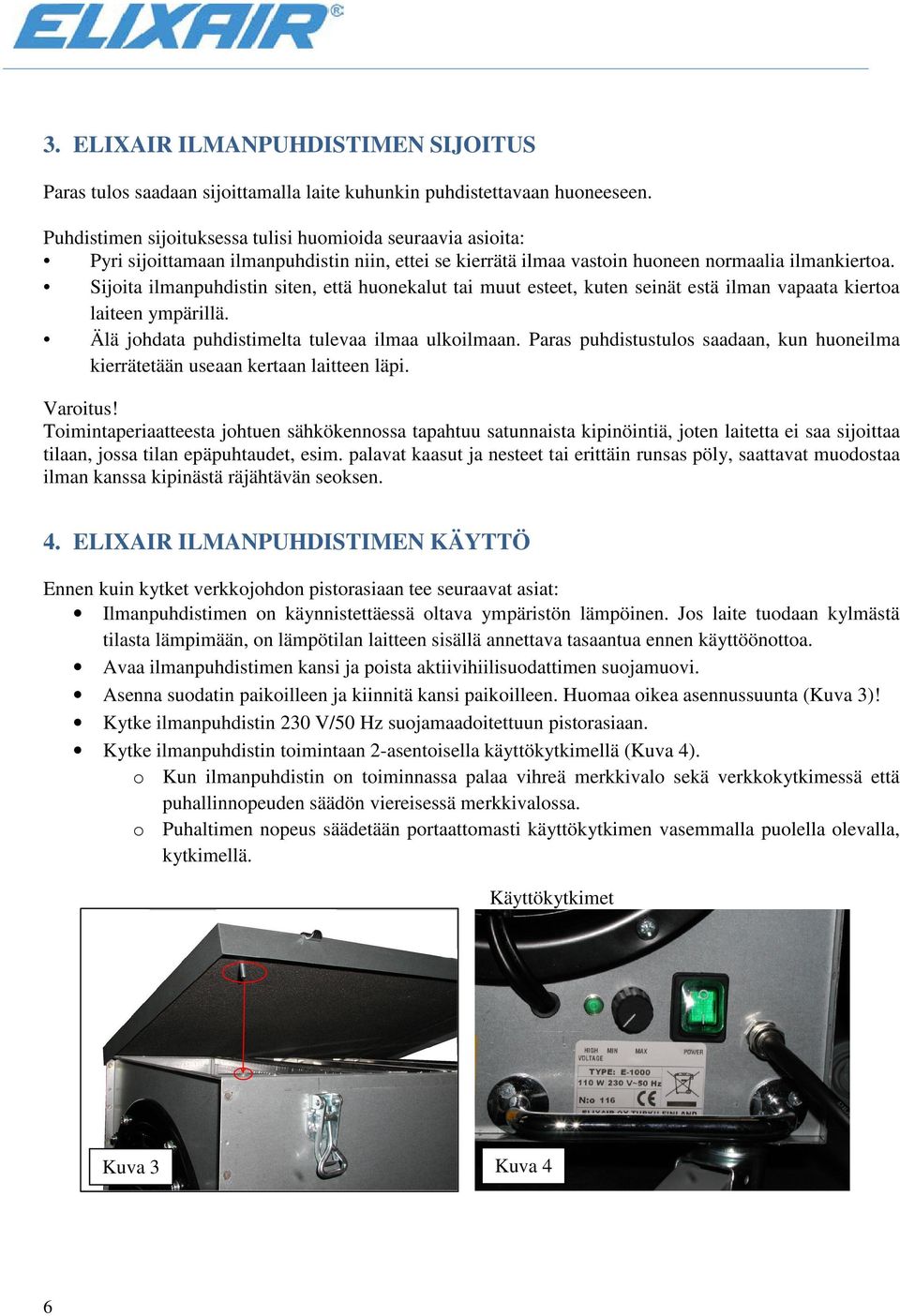 Sijoita ilmanpuhdistin siten, että huonekalut tai muut esteet, kuten seinät estä ilman vapaata kiertoa laiteen ympärillä. Älä johdata puhdistimelta tulevaa ilmaa ulkoilmaan.