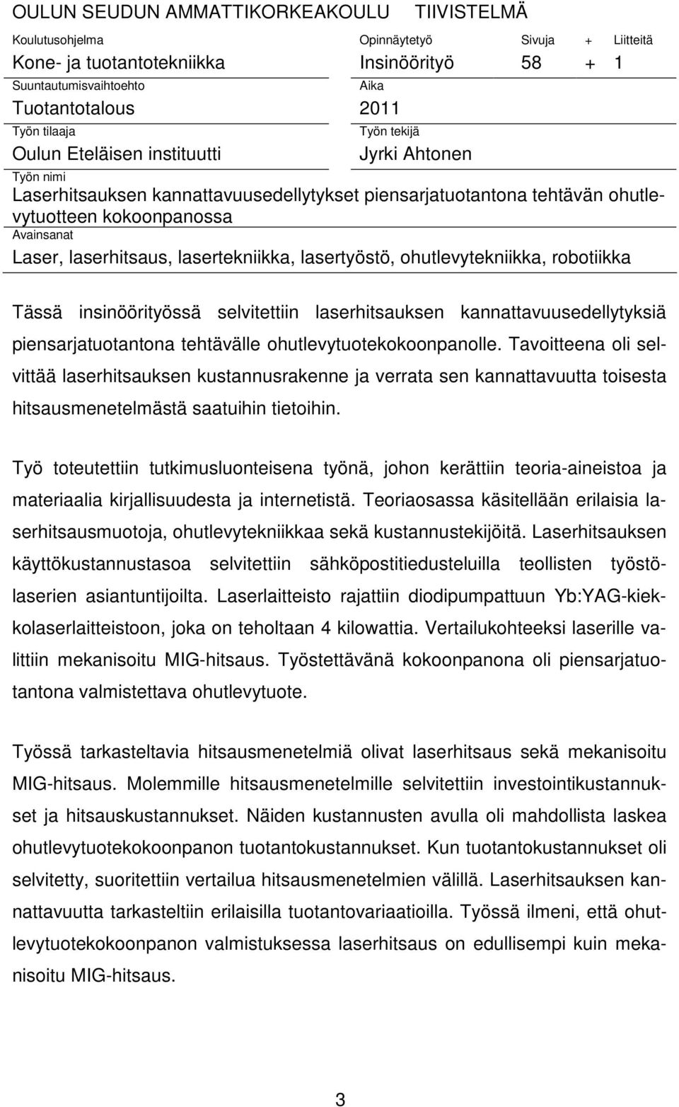 lasertekniikka, lasertyöstö, ohutlevytekniikka, robotiikka Tässä insinöörityössä selvitettiin laserhitsauksen kannattavuusedellytyksiä piensarjatuotantona tehtävälle ohutlevytuotekokoonpanolle.