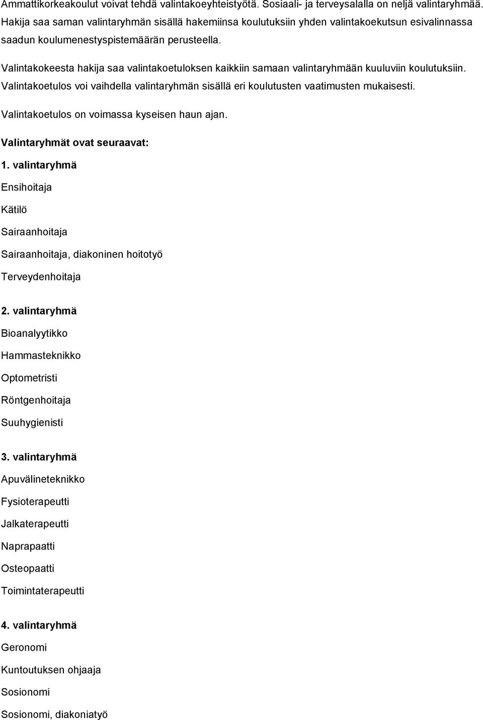 Valintakokeesta hakija saa valintakoetuloksen kaikkiin samaan valintaryhmään kuuluviin koulutuksiin. Valintakoetulos voi vaihdella valintaryhmän sisällä eri koulutusten vaatimusten mukaisesti.