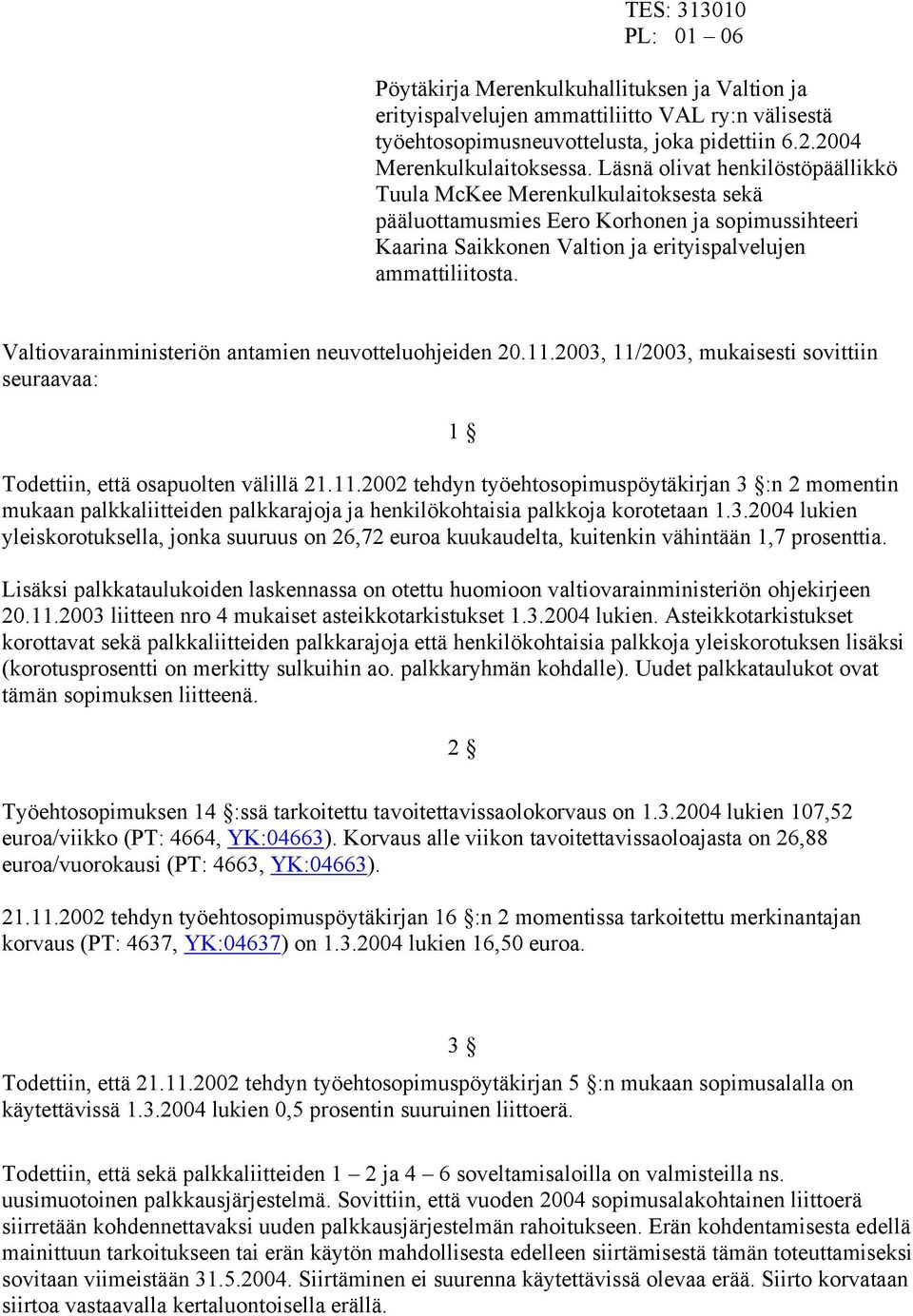 Valtiovarainministeriön antamien neuvotteluohjeiden 20.11.2003, 11/2003, mukaisesti sovittiin seuraavaa: 1 Todettiin, että osapuolten välillä 21.11.2002 tehdyn työehtosopimuspöytäkirjan 3 :n 2 momentin mukaan palkkaliitteiden palkkarajoja ja henkilökohtaisia palkkoja korotetaan 1.