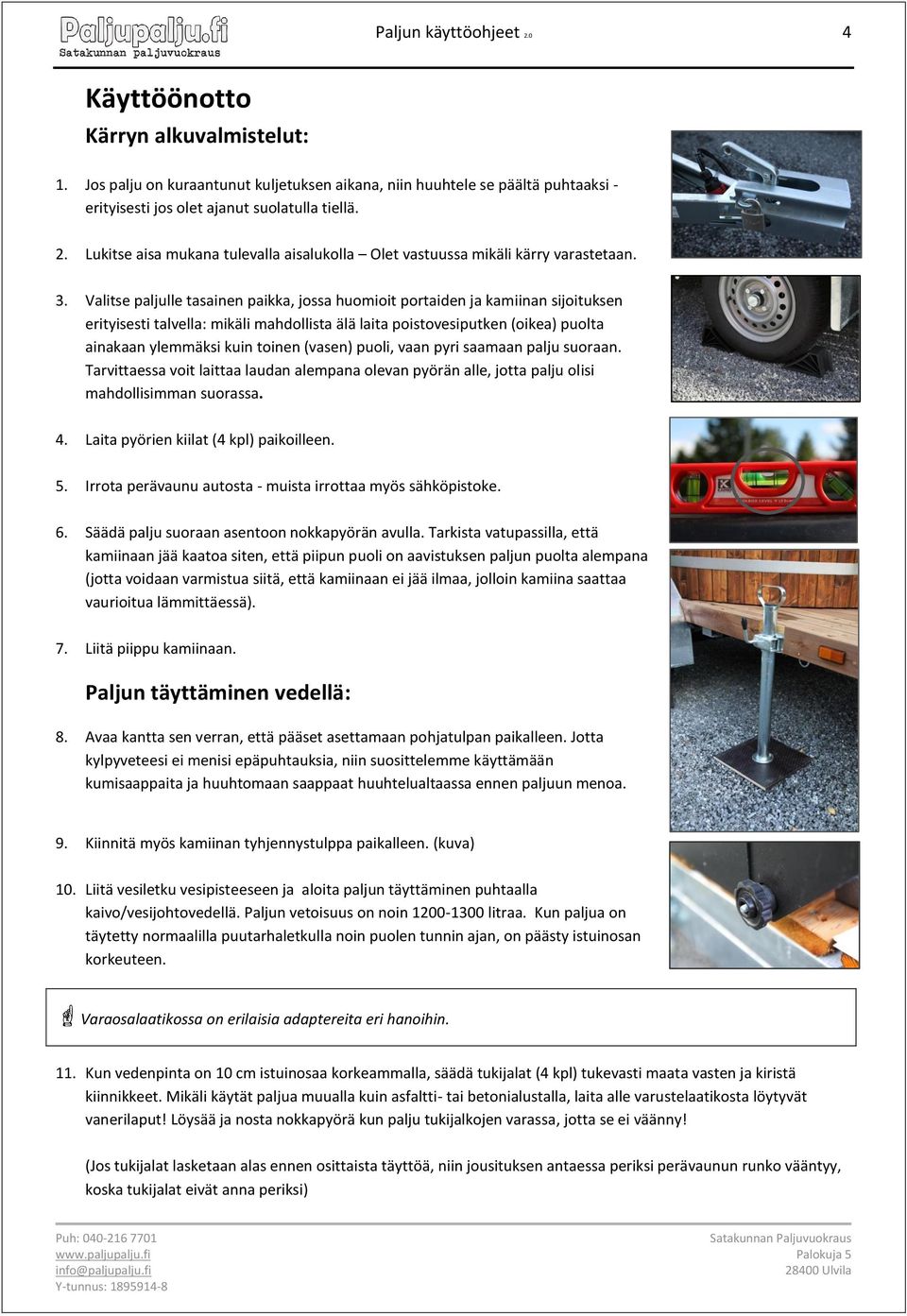 (vasen) puoli, vaan pyri saamaan palju suoraan. Tarvittaessa voit laittaa laudan alempana olevan pyörän alle, jotta palju olisi mahdollisimman suorassa. 4. Laita pyörien kiilat (4 kpl) paikoilleen. 5.