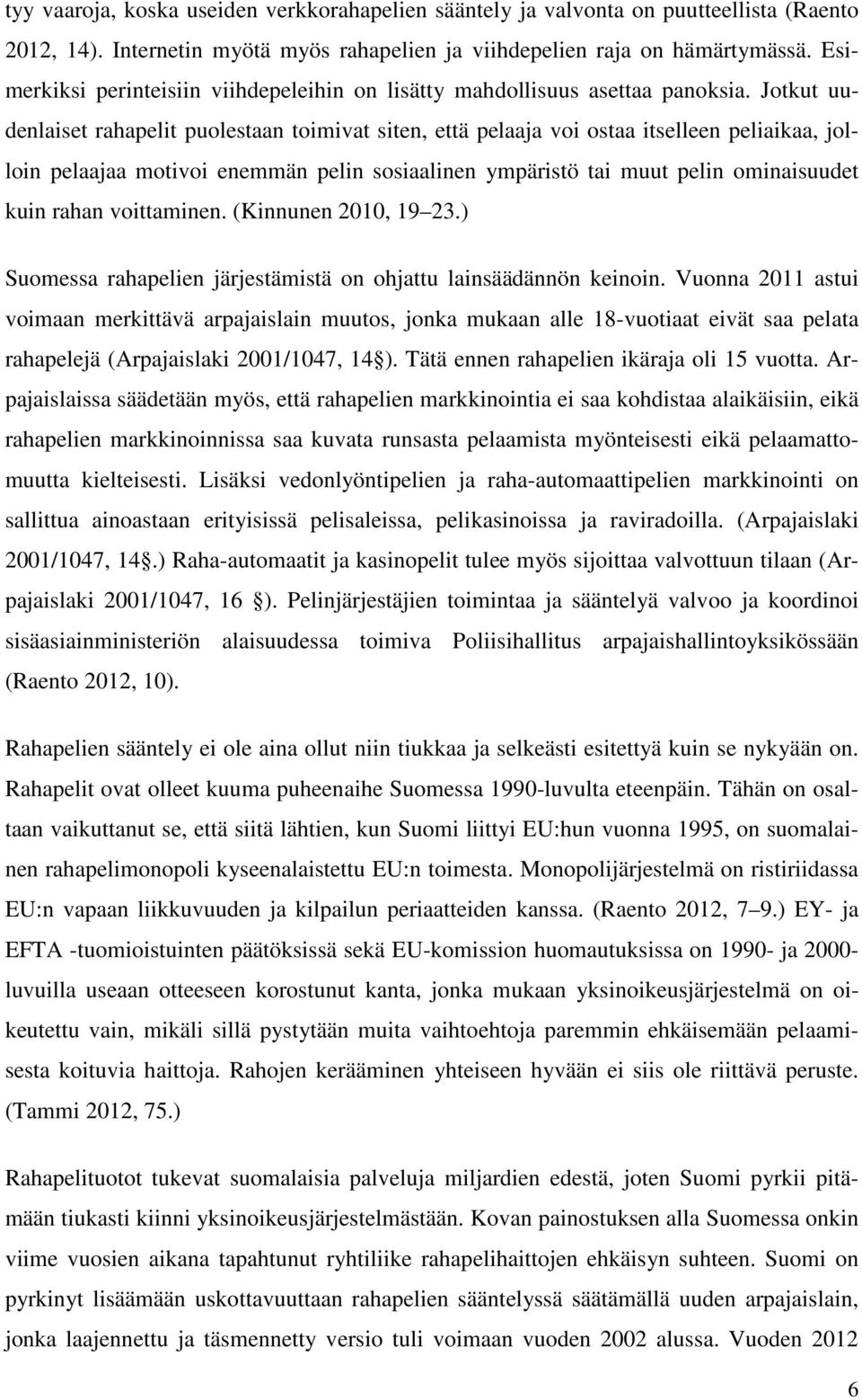 Jotkut uudenlaiset rahapelit puolestaan toimivat siten, että pelaaja voi ostaa itselleen peliaikaa, jolloin pelaajaa motivoi enemmän pelin sosiaalinen ympäristö tai muut pelin ominaisuudet kuin rahan