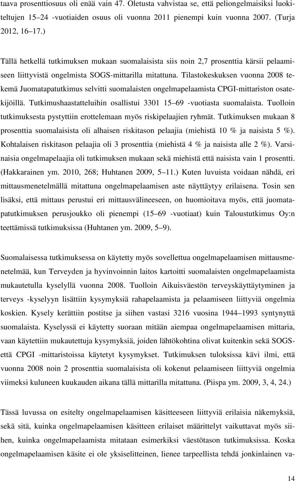 Tilastokeskuksen vuonna 2008 tekemä Juomatapatutkimus selvitti suomalaisten ongelmapelaamista CPGI-mittariston osatekijöillä. Tutkimushaastatteluihin osallistui 3301 15 69 -vuotiasta suomalaista.