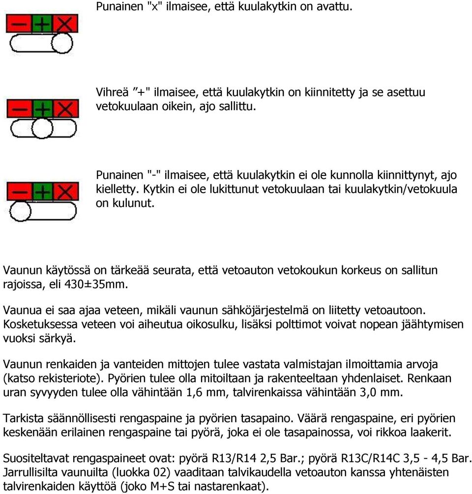 Vaunun käytössä on tärkeää seurata, että vetoauton vetokoukun korkeus on sallitun rajoissa, eli 430±35mm. Vaunua ei saa ajaa veteen, mikäli vaunun sähköjärjestelmä on liitetty vetoautoon.