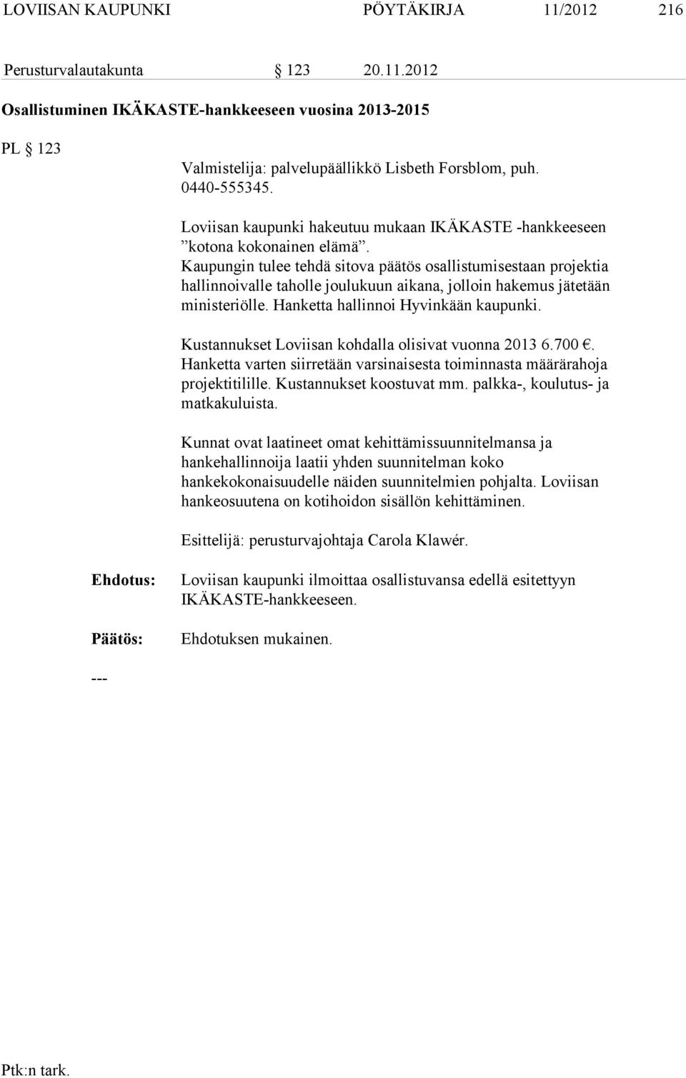 Kaupungin tulee tehdä sitova päätös osallistumisestaan projektia hallinnoivalle taholle joulukuun aikana, jolloin hakemus jätetään ministeriölle. Hanketta hallinnoi Hyvinkään kaupunki.