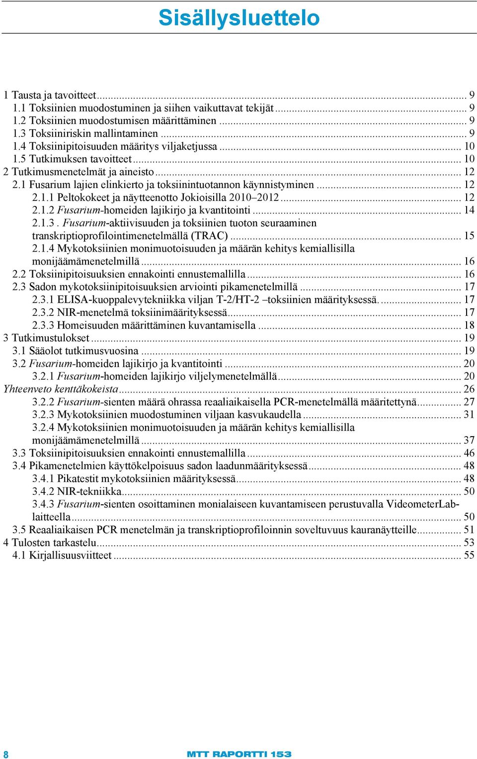 .. 12 2.1.2 Fusarium-homeiden lajikirjo ja kvantitointi... 14 2.1.3. Fusarium-aktiivisuuden ja toksiinien tuoton seuraaminen transkriptioprofilointimenetelmällä (TRAC)... 15 2.1.4 Mykotoksiinien monimuotoisuuden ja määrän kehitys kemiallisilla monijäämämenetelmillä.
