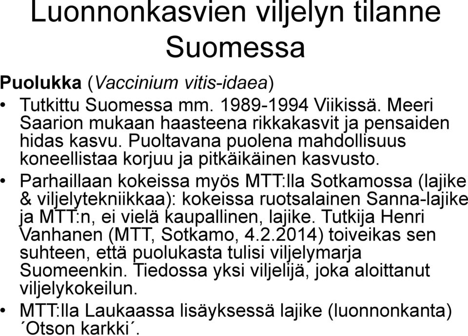 Parhaillaan kokeissa myös MTT:lla Sotkamossa (lajike & viljelytekniikkaa): kokeissa ruotsalainen Sanna-lajike ja MTT:n, ei vielä kaupallinen, lajike.