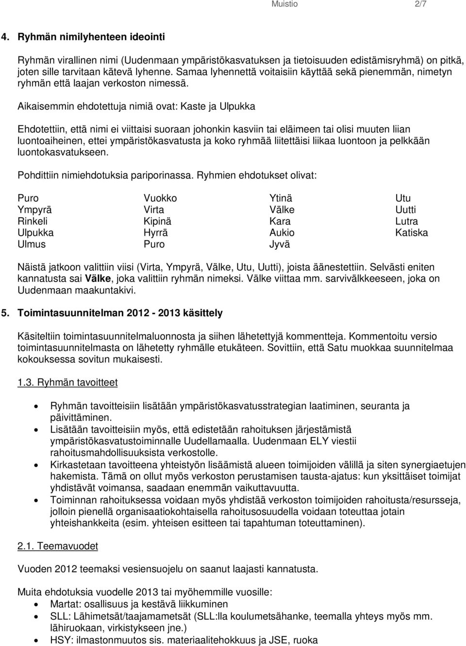 Aikaisemmin ehdotettuja nimiä ovat: Kaste ja Ulpukka Ehdotettiin, että nimi ei viittaisi suoraan johonkin kasviin tai eläimeen tai olisi muuten liian luontoaiheinen, ettei ympäristökasvatusta ja koko