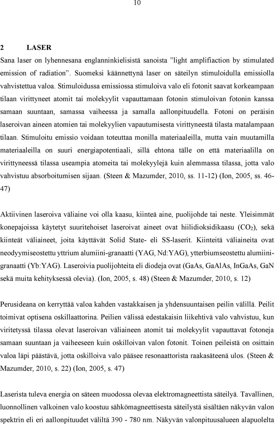 Stimuloidussa emissiossa stimuloiva valo eli fotonit saavat korkeampaan tilaan virittyneet atomit tai molekyylit vapauttamaan fotonin stimuloivan fotonin kanssa samaan suuntaan, samassa vaiheessa ja