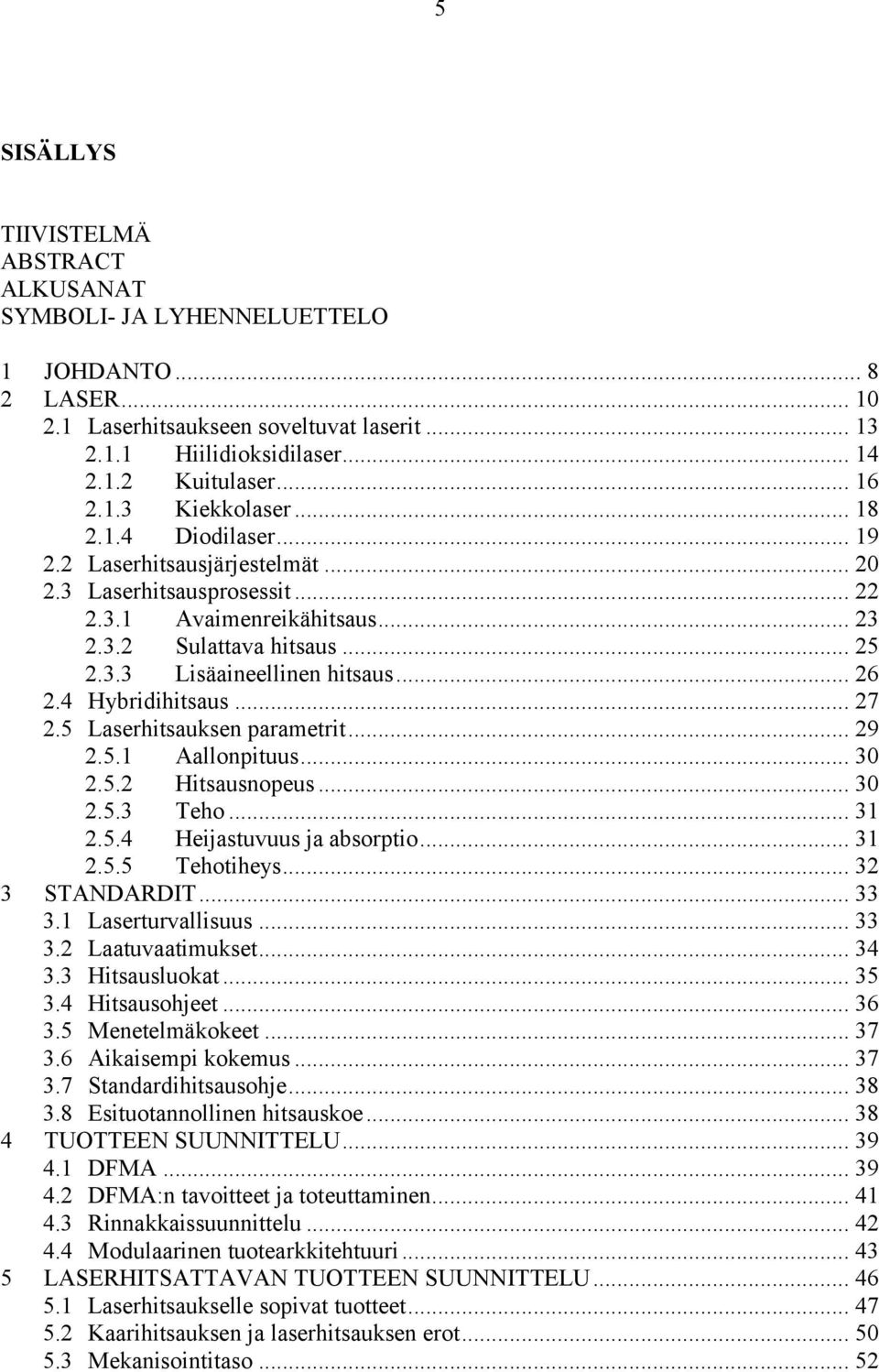 .. 26 2.4 Hybridihitsaus... 27 2.5 Laserhitsauksen parametrit... 29 2.5.1 Aallonpituus... 30 2.5.2 Hitsausnopeus... 30 2.5.3 Teho... 31 2.5.4 Heijastuvuus ja absorptio... 31 2.5.5 Tehotiheys.