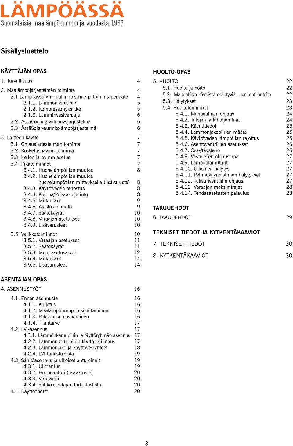 3. Kellon ja pvm:n asetus 7 3.4. Pikatoiminnot 7 3.4.1. Huonelämpötilan muutos 8 3.4.2. Huonelämpötilan muutos huonelämpötilan mittauksella (lisävaruste) 8 3.4.3. Käyttöveden tehostus 8 3.4.4. Kotona/Poissa-toiminto 8 3.