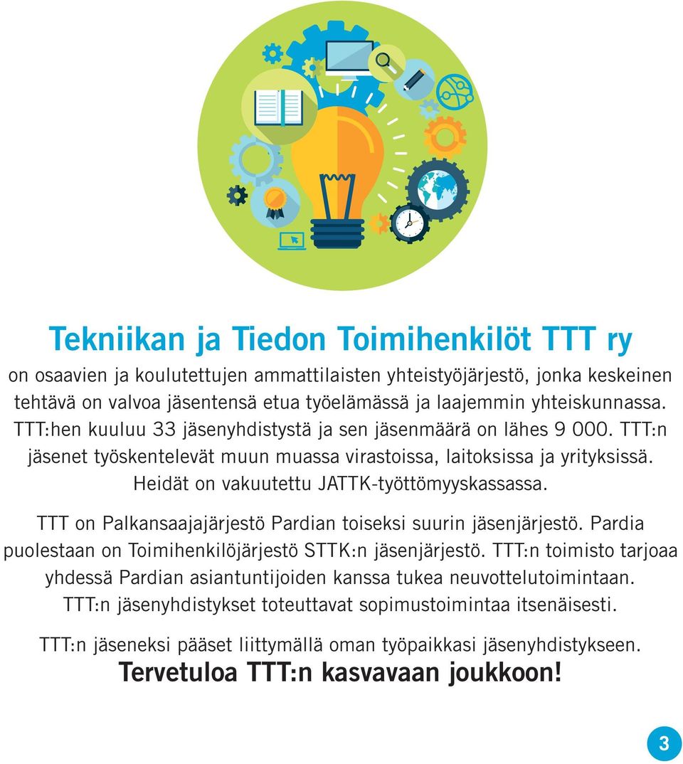 TTT on Palkansaajajärjestö Pardian toiseksi suurin jäsenjärjestö. Pardia puolestaan on Toimihenkilöjärjestö STTK:n jäsenjärjestö.
