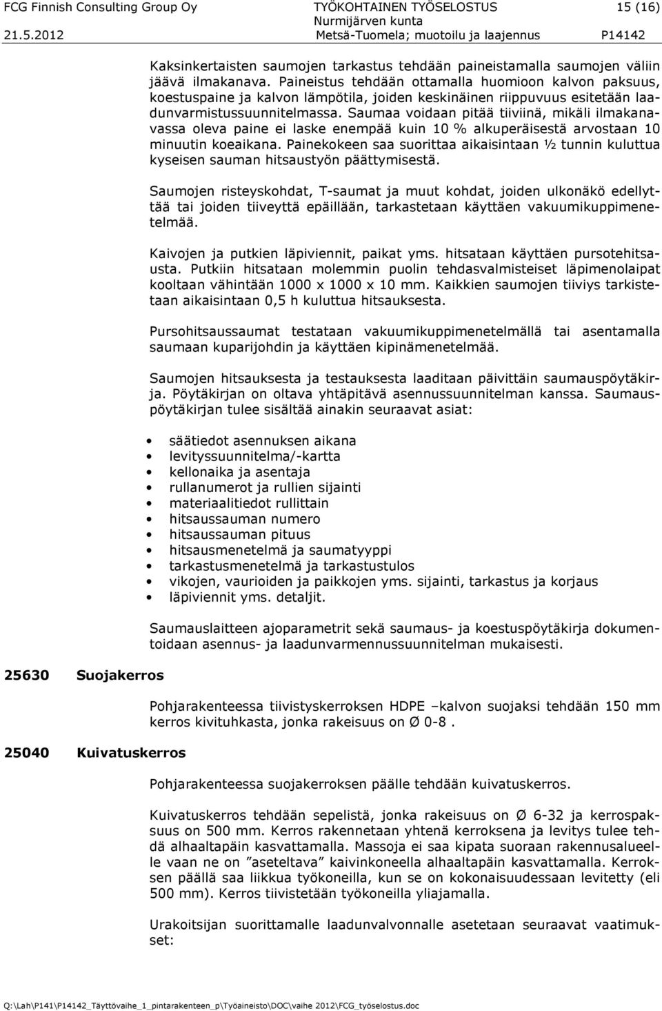 Saumaa voidaan pitää tiiviinä, mikäli ilmakanavassa oleva paine ei laske enempää kuin 10 % alkuperäisestä arvostaan 10 minuutin koeaikana.