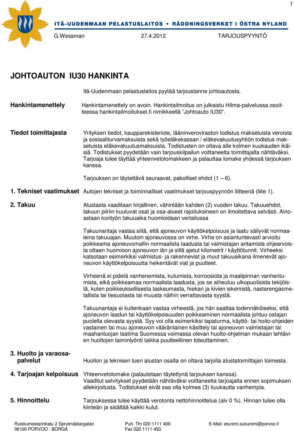 Tiedot toimittajasta Yrityksen tiedot, kaupparekisteriote, lääninveroviraston todistus maksetuista veroista ja sosiaaliturvamaksuista sekä työeläkekassan / eläkevakuutusyhtiön todistus maksetuista