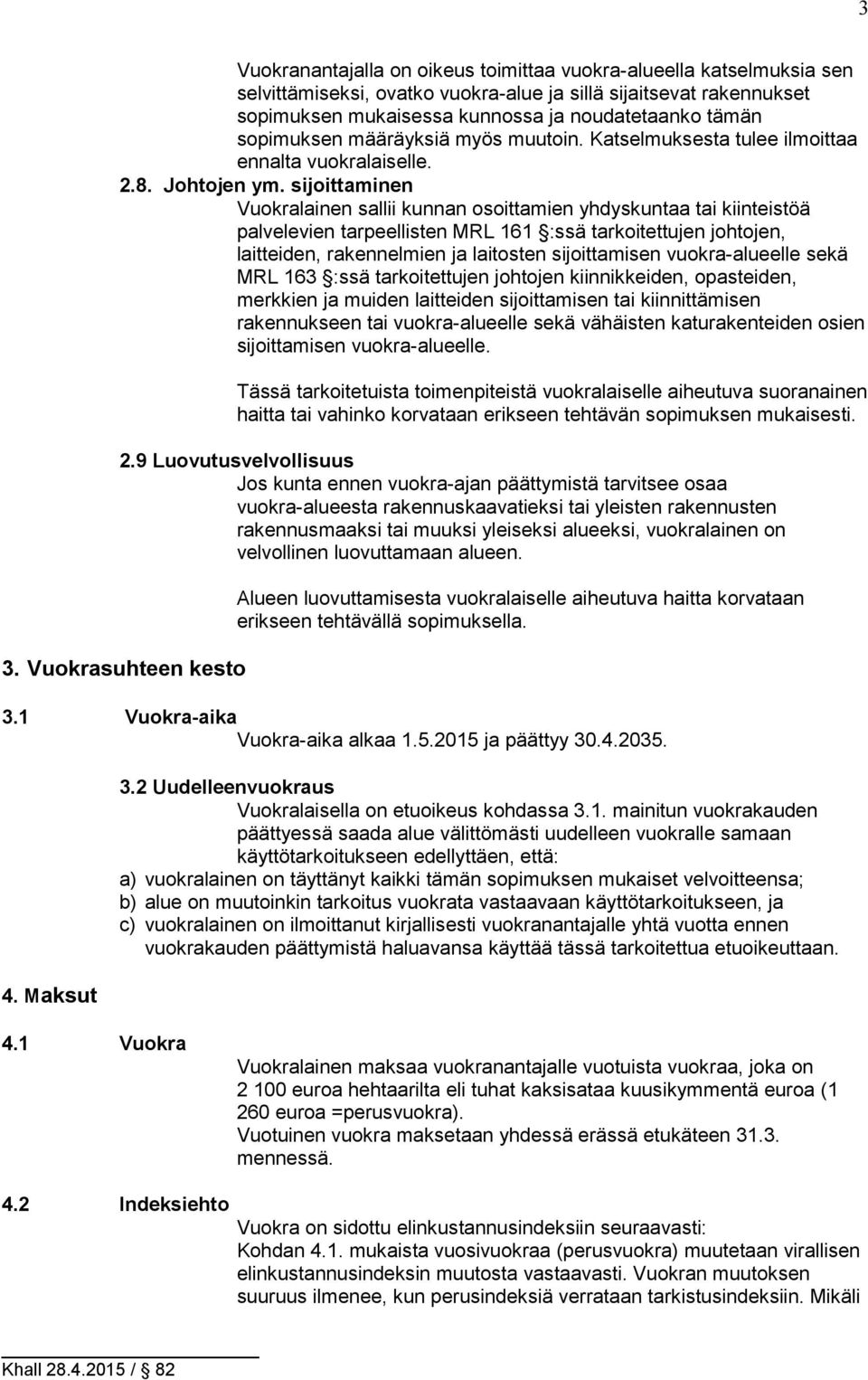 sijoittaminen Vuokralainen sallii kunnan osoittamien yhdyskuntaa tai kiinteistöä palvelevien tarpeellisten MRL 161 :ssä tarkoitettujen johtojen, laitteiden, rakennelmien ja laitosten sijoittamisen