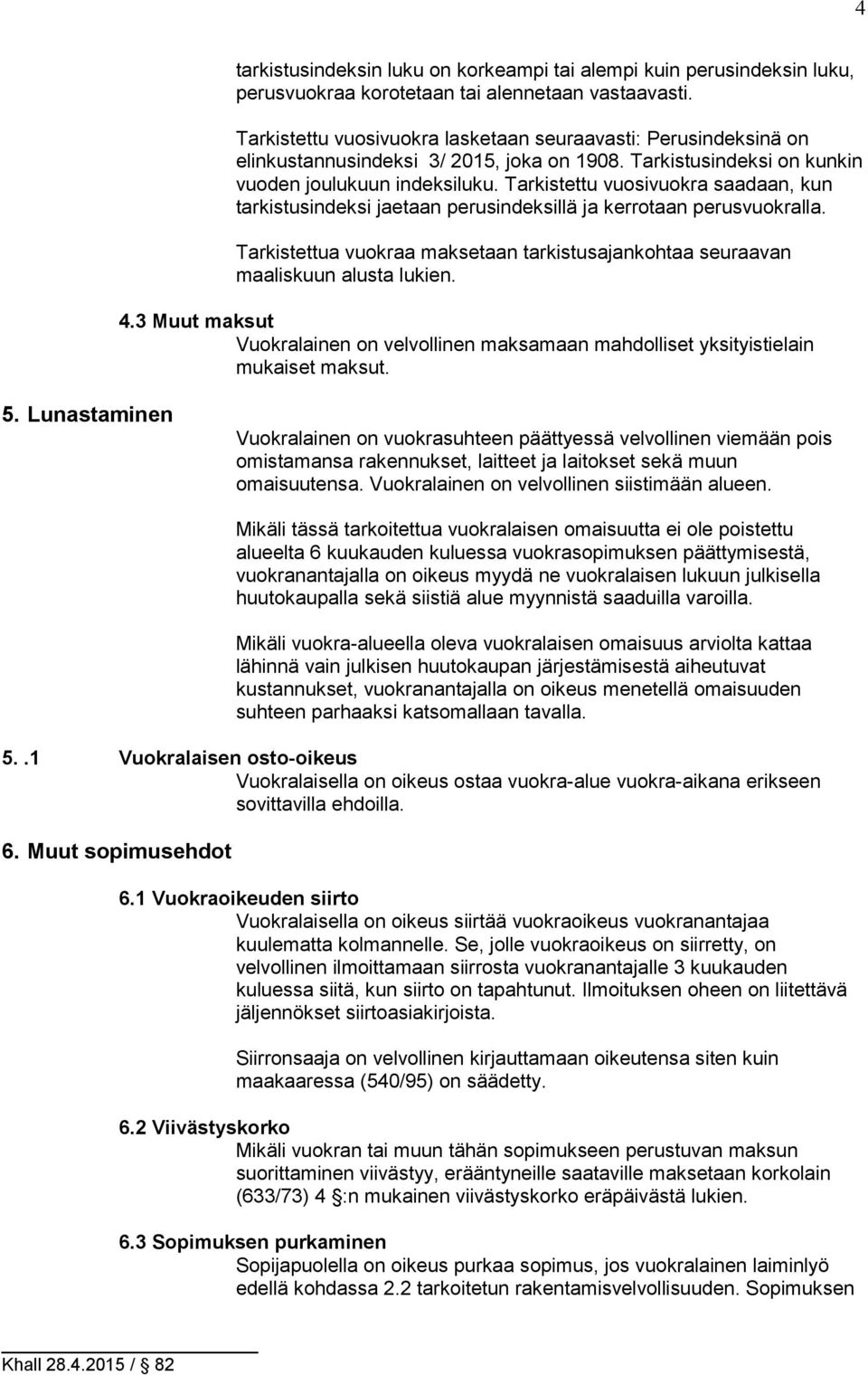 Tarkistettu vuosivuokra saadaan, kun tarkistusindeksi jaetaan perusindeksillä ja kerrotaan perusvuokralla. Tarkistettua vuokraa maksetaan tarkistusajankohtaa seuraavan maaliskuun alusta lukien. 4.