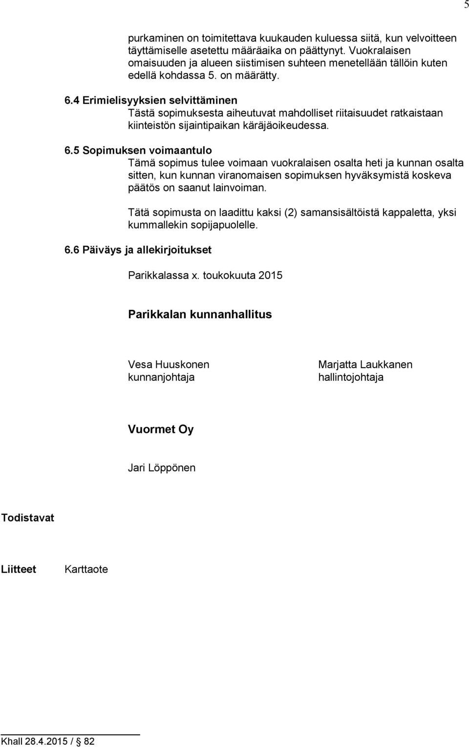 4 Erimielisyyksien selvittäminen Tästä sopimuksesta aiheutuvat mahdolliset riitaisuudet ratkaistaan kiinteistön sijaintipaikan käräjäoikeudessa. 6.