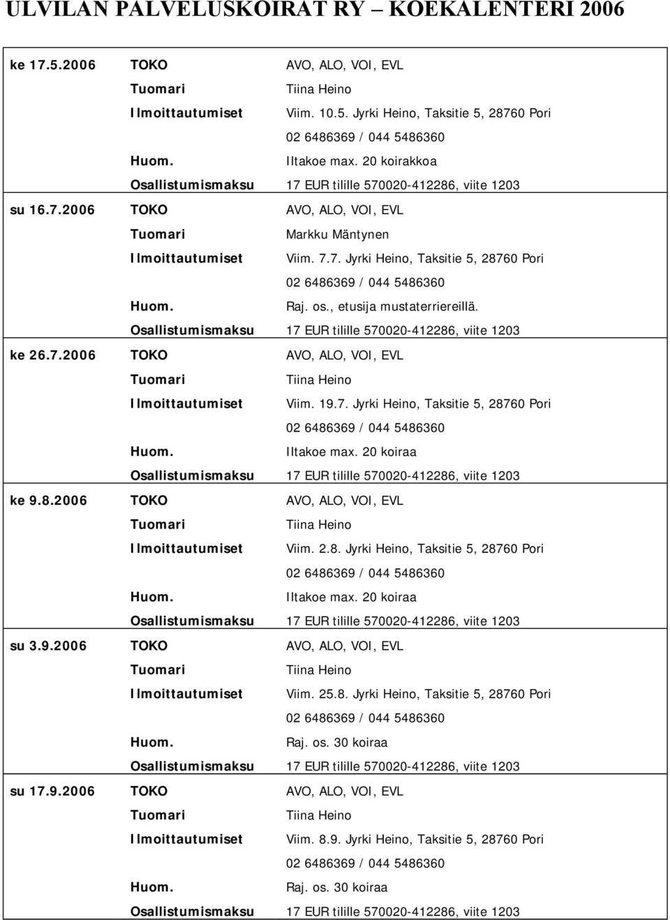 20 koiraa ke 9.8.2006 TOKO AVO, ALO, VOI, EVL Ilmoittautumiset Viim. 2.8. Jyrki Heino, Taksitie 5, 28760 Pori Iltakoe max. 20 koiraa su 3.9.2006 TOKO AVO, ALO, VOI, EVL Ilmoittautumiset Viim. 25.8. Jyrki Heino, Taksitie 5, 28760 Pori Raj.