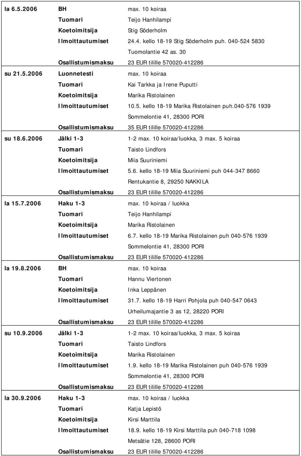 040-576 1939 Sommelontie 41, 28300 PORI Osallistumismaksu 35 EUR tilille 570020-412286 su 18.6.2006 Jälki 1-3 1-2 max. 10 koiraa/luokka, 3 max.