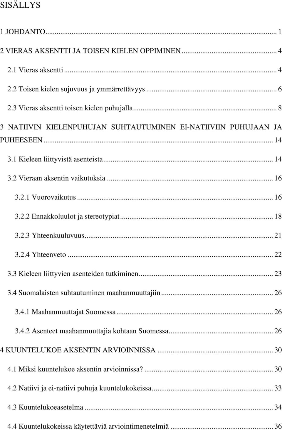 .. 18 3.2.3 Yhteenkuuluvuus... 21 3.2.4 Yhteenveto... 22 3.3 Kieleen liittyvien asenteiden tutkiminen... 23 3.4 Suomalaisten suhtautuminen maahanmuuttajiin... 26 3.4.1 Maahanmuuttajat Suomessa... 26 3.4.2 Asenteet maahanmuuttajia kohtaan Suomessa.