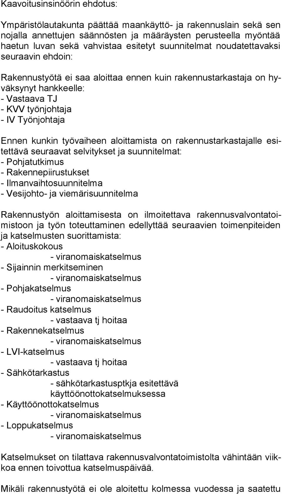 työvaiheen aloittamista on rakennustarkastajalle esitet tä vä seuraavat selvitykset ja suunnitelmat: - Pohjatutkimus - Rakennepiirustukset - Ilmanvaihtosuunnitelma - Vesijohto- ja viemärisuunnitelma