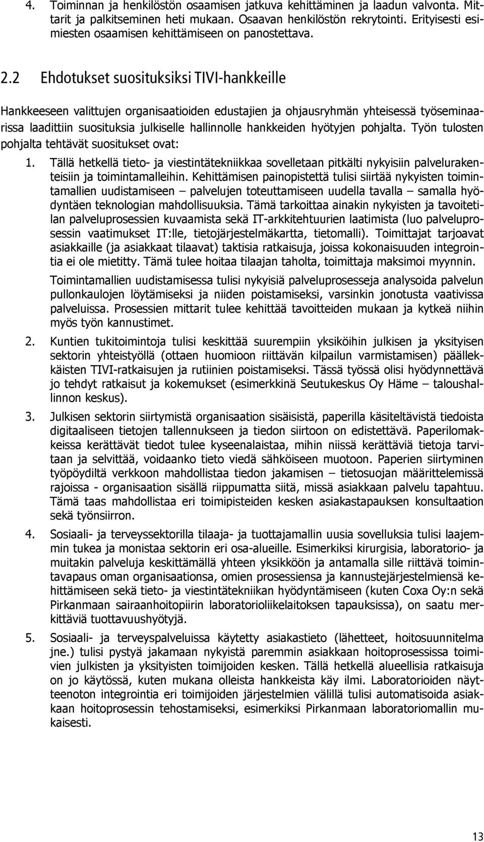 2 Ehdotukset suosituksiksi TIVI-hankkeille Hankkeeseen valittujen organisaatioiden edustajien ja ohjausryhmän yhteisessä työseminaarissa laadittiin suosituksia julkiselle hallinnolle hankkeiden