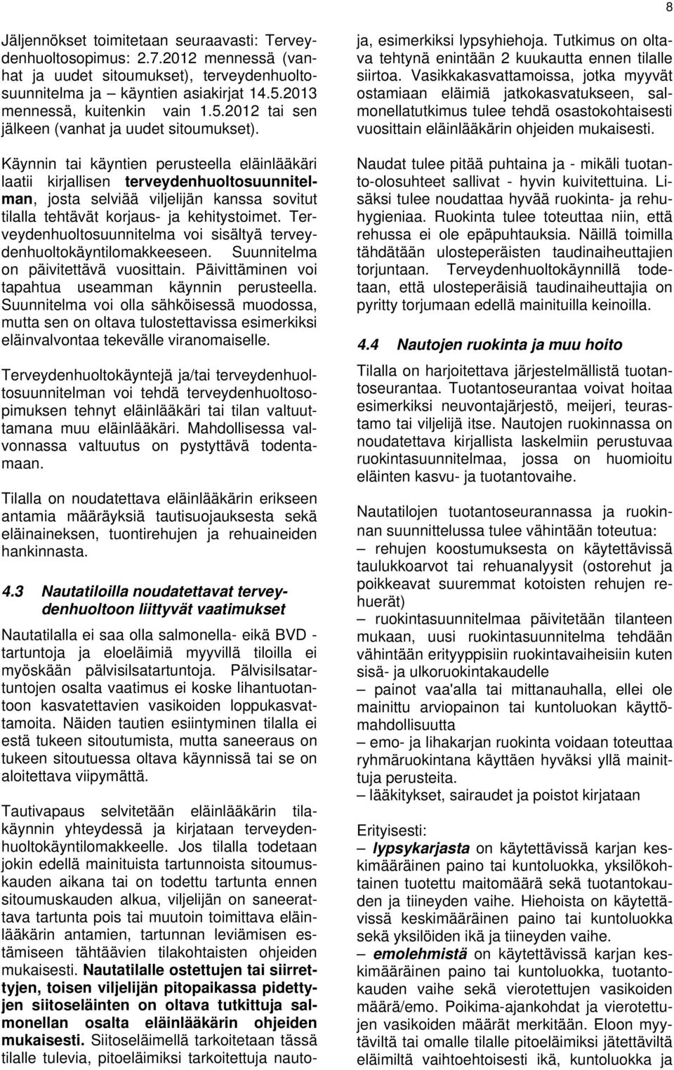 Käynnin tai käyntien perusteella eläinlääkäri laatii kirjallisen terveydenhuoltosuunnitelman, josta selviää viljelijän kanssa sovitut tilalla tehtävät korjaus- ja kehitystoimet.