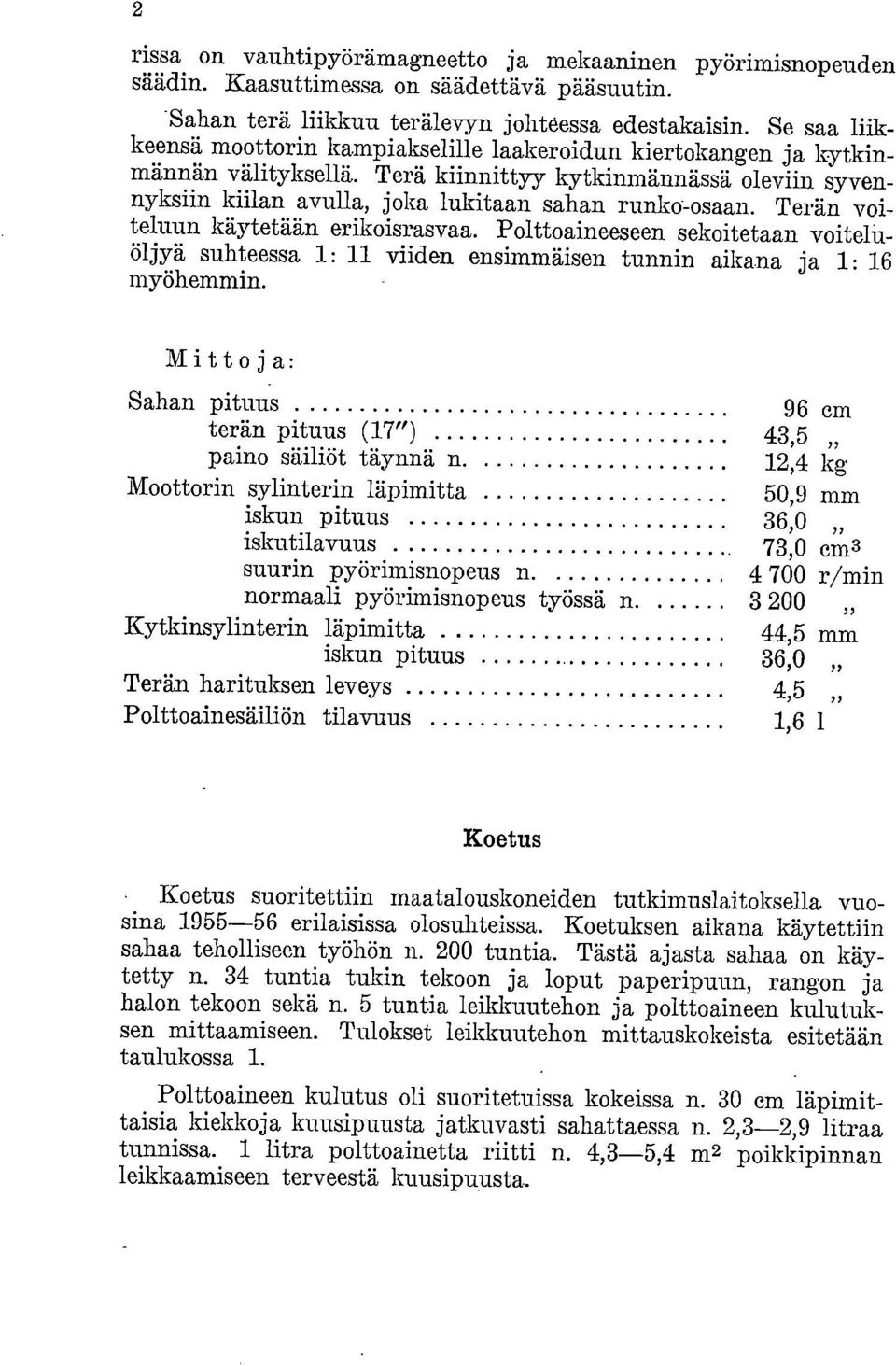 Terän voiteluun käytetään erikoisrasvaa. Polttoaineeseen sekoitetaan voiteluöljyä suhteessa 1: 11 viiden ensimmäisen tunnin aikana ja 1: 16 myöhemmin.