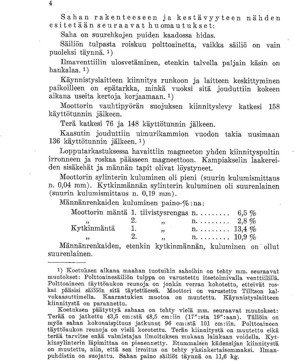 1) Käynnistyslaitteen kiinnitys runkoon ja laitteen keskittyminen paikoilleen on epätarkka, minkä vuoksi sitä jouduttiin kokeen aikana useita kertoja korjaamaan.