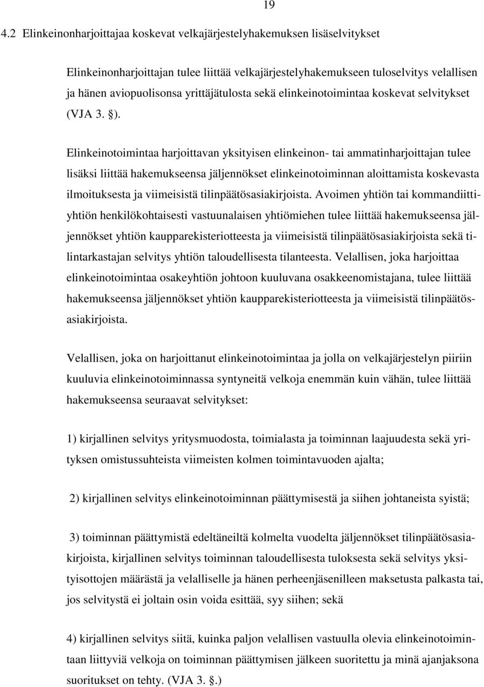 Elinkeinotoimintaa harjoittavan yksityisen elinkeinon- tai ammatinharjoittajan tulee lisäksi liittää hakemukseensa jäljennökset elinkeinotoiminnan aloittamista koskevasta ilmoituksesta ja viimeisistä